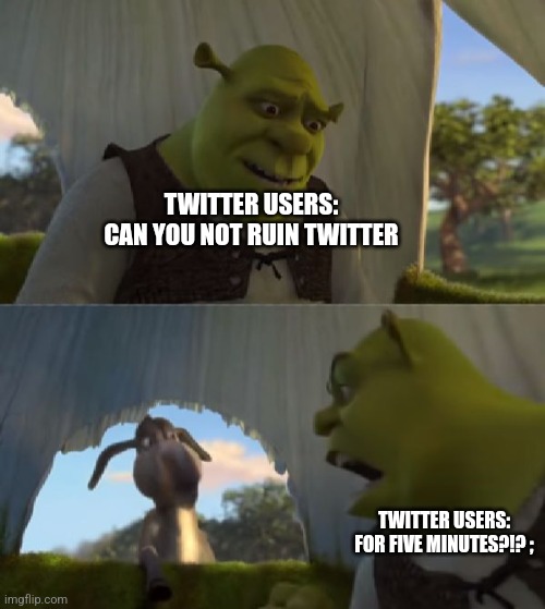 Could you not ___ for 5 MINUTES | TWITTER USERS: CAN YOU NOT RUIN TWITTER; TWITTER USERS: FOR FIVE MINUTES?!? ; | image tagged in could you not ___ for 5 minutes | made w/ Imgflip meme maker