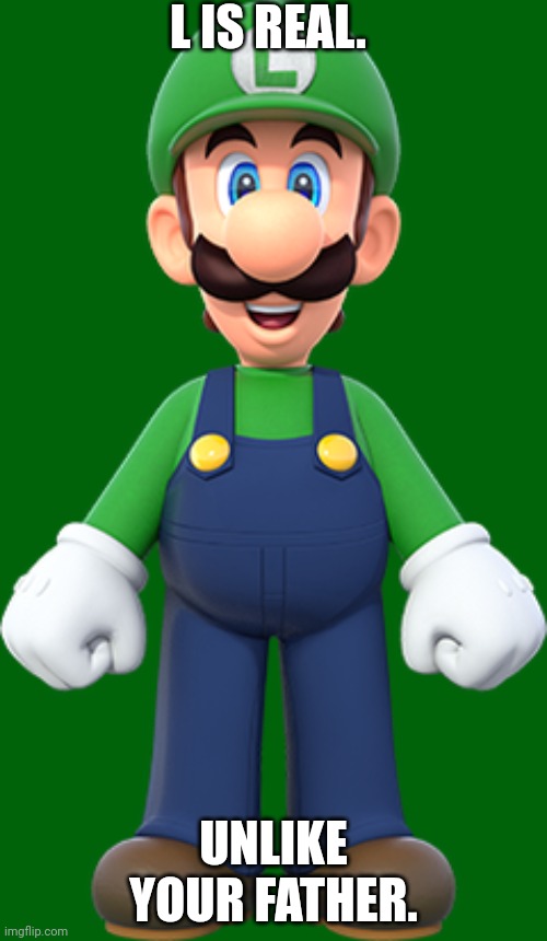 L is real | L IS REAL. UNLIKE YOUR FATHER. | image tagged in luigi,l is real,fatherless | made w/ Imgflip meme maker