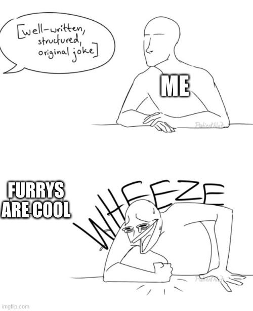 Wheeze | ME; FURRYS ARE COOL | image tagged in wheeze | made w/ Imgflip meme maker