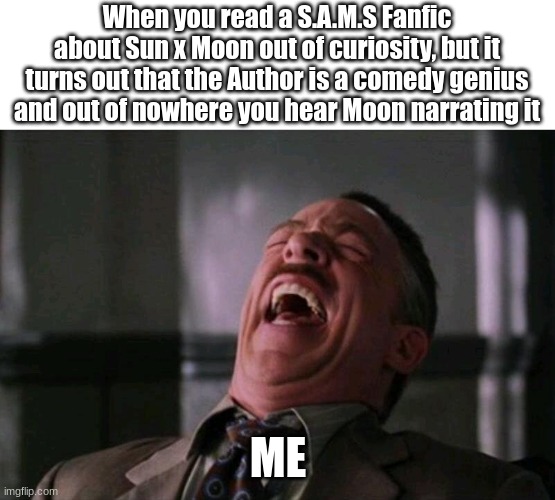 SAMS | When you read a S.A.M.S Fanfic about Sun x Moon out of curiosity, but it turns out that the Author is a comedy genius and out of nowhere you hear Moon narrating it; ME | image tagged in laughing hard,funny memes | made w/ Imgflip meme maker