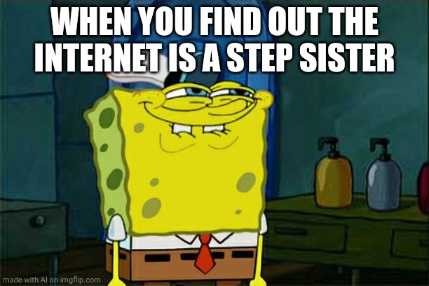 ??? | WHEN YOU FIND OUT THE INTERNET IS A STEP SISTER | image tagged in memes,don't you squidward,ai meme | made w/ Imgflip meme maker