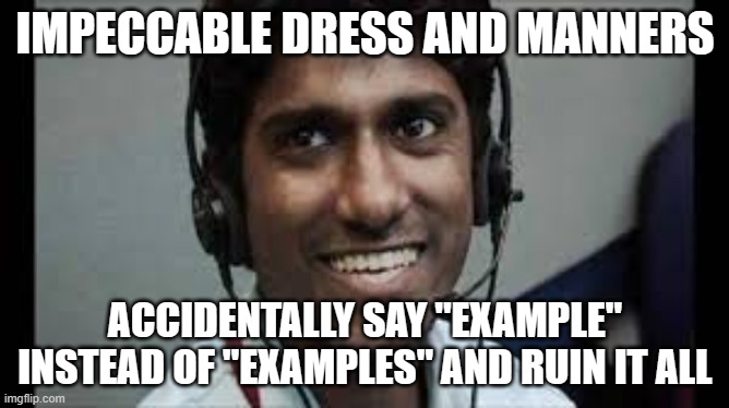 Me | IMPECCABLE DRESS AND MANNERS; ACCIDENTALLY SAY "EXAMPLE" INSTEAD OF "EXAMPLES" AND RUIN IT ALL | image tagged in indian scammer | made w/ Imgflip meme maker