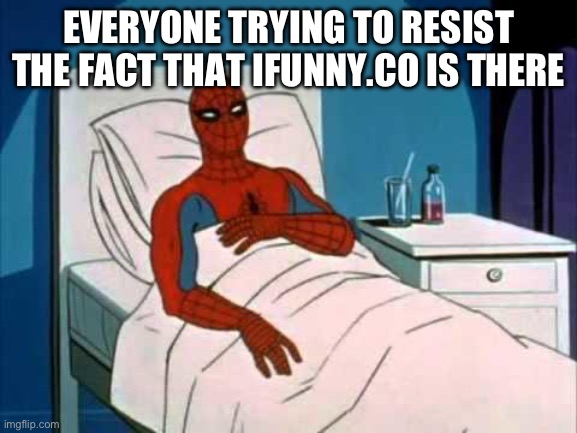Spiderman I don't need a doctor | EVERYONE TRYING TO RESIST THE FACT THAT IFUNNY.CO IS THERE | image tagged in spiderman i don't need a doctor | made w/ Imgflip meme maker
