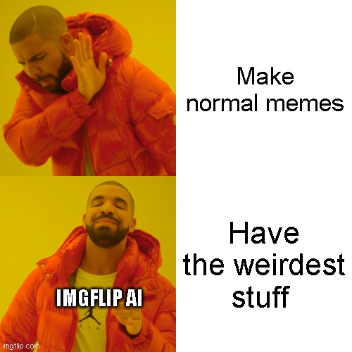 You should try the AI its funny as... heck | Make normal memes; Have the weirdest stuff; IMGFLIP AI | image tagged in memes,drake hotline bling | made w/ Imgflip meme maker