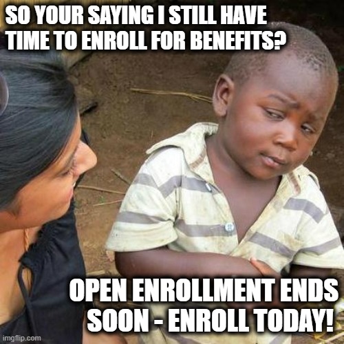 Third World Skeptical Kid Meme | SO YOUR SAYING I STILL HAVE TIME TO ENROLL FOR BENEFITS? OPEN ENROLLMENT ENDS SOON - ENROLL TODAY! | image tagged in memes,third world skeptical kid | made w/ Imgflip meme maker