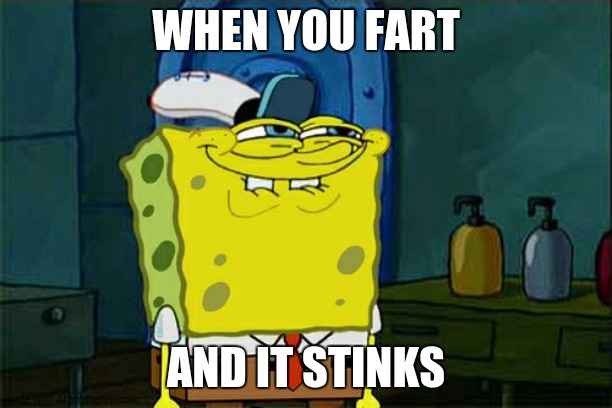 Don't You Squidward Meme | WHEN YOU FART; AND IT STINKS | image tagged in memes,don't you squidward,ai meme | made w/ Imgflip meme maker