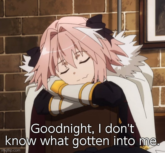 I honestly feel bad | Goodnight, I don't know what gotten into me. | image tagged in sleepy astolfo | made w/ Imgflip meme maker