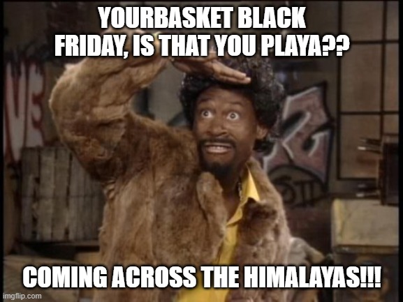 Martin Lawrence Jerome  | YOURBASKET BLACK FRIDAY, IS THAT YOU PLAYA?? COMING ACROSS THE HIMALAYAS!!! | image tagged in martin lawrence jerome | made w/ Imgflip meme maker