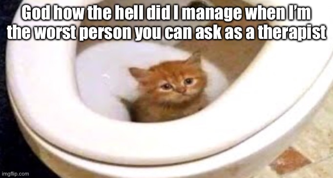 Anyways good afternoon (I’m from Asia) | God how the hell did I manage when I’m the worst person you can ask as a therapist | made w/ Imgflip meme maker