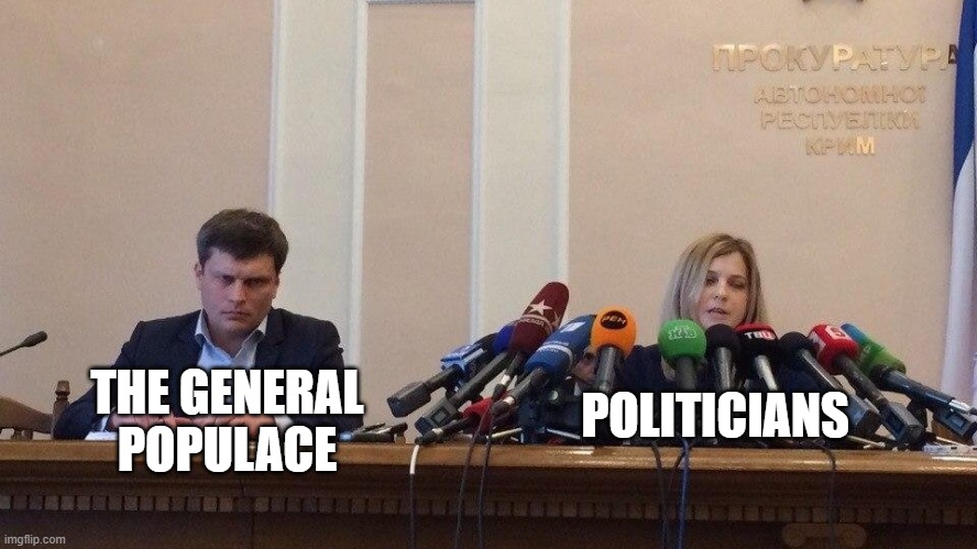 relatable | POLITICIANS; THE GENERAL POPULACE | image tagged in natalia poklonskaya behind microphones | made w/ Imgflip meme maker