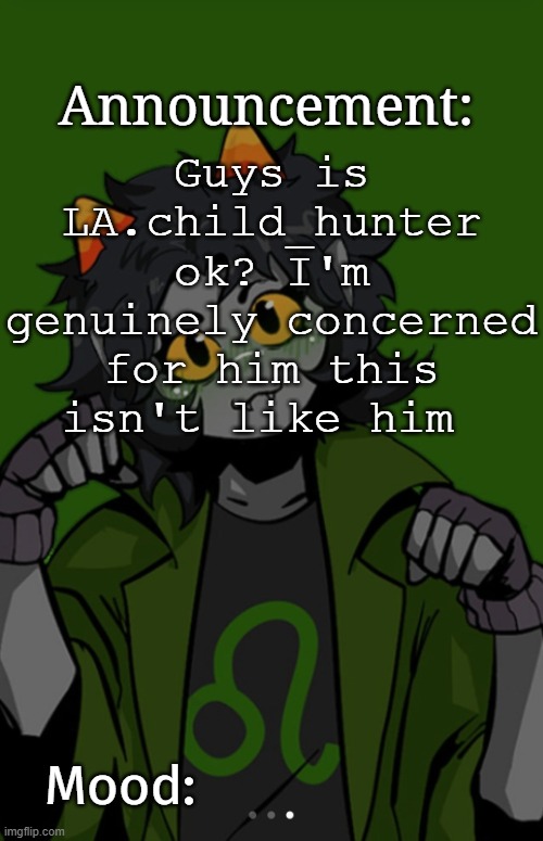 SG91 Nepeta announcement temp | Guys is LA.child_hunter ok? I'm genuinely concerned for him this isn't like him | image tagged in sg91 nepeta announcement temp | made w/ Imgflip meme maker