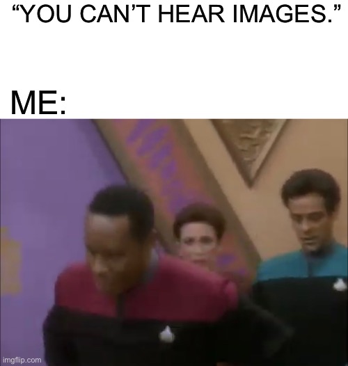 “YOU CAN’T HEAR IMAGES.”; ME: | image tagged in blank white template,ds9,star trek deep space nine | made w/ Imgflip meme maker