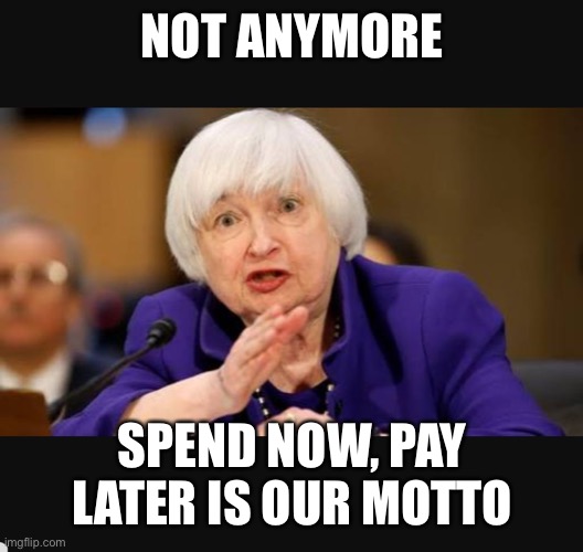 Yellen and Screaming | NOT ANYMORE SPEND NOW, PAY LATER IS OUR MOTTO | image tagged in yellen and screaming | made w/ Imgflip meme maker