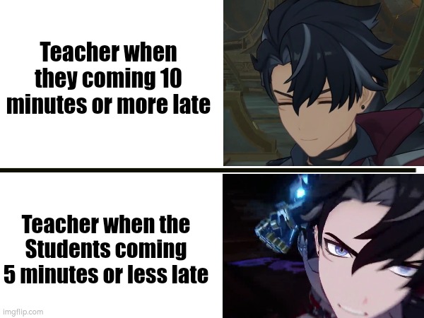 Sometimes, I feel like Teacher are the only reason why we hate school... | Teacher when they coming 10 minutes or more late; Teacher when the Students coming 5 minutes or less late | image tagged in teacher,student,late,school meme,memes | made w/ Imgflip meme maker