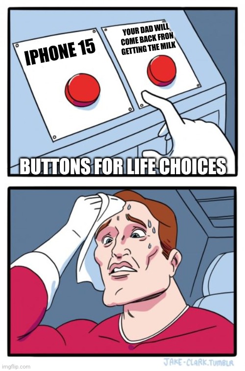 life choices | YOUR DAD WILL COME BACK FRON GETTING THE MILK; IPHONE 15; BUTTONS FOR LIFE CHOICES | image tagged in memes,two buttons | made w/ Imgflip meme maker