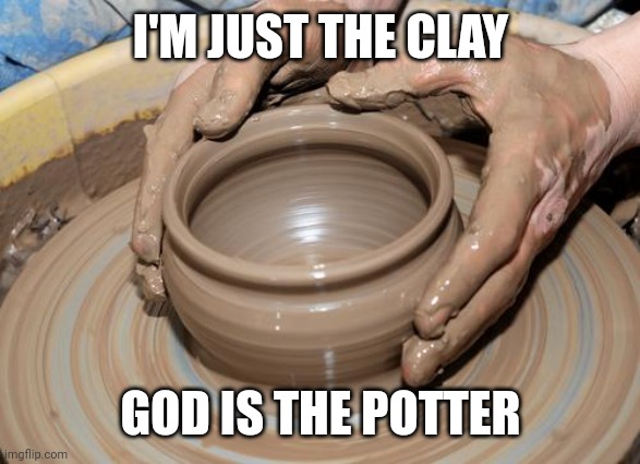 pottery | I'M JUST THE CLAY; GOD IS THE POTTER | image tagged in pottery | made w/ Imgflip meme maker