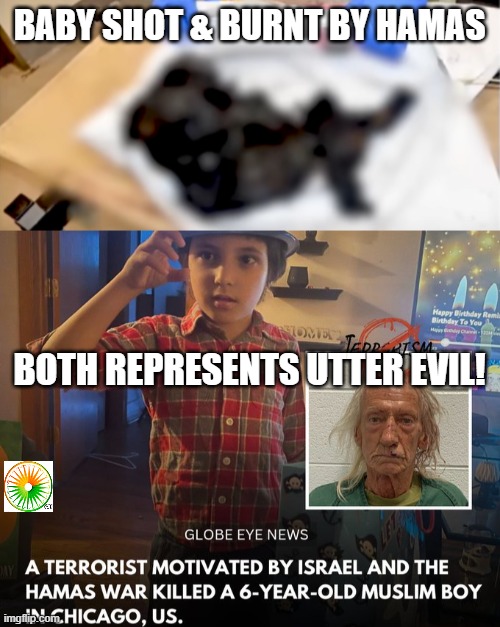 politics | BABY SHOT & BURNT BY HAMAS; BOTH REPRESENTS UTTER EVIL! | image tagged in political meme | made w/ Imgflip meme maker