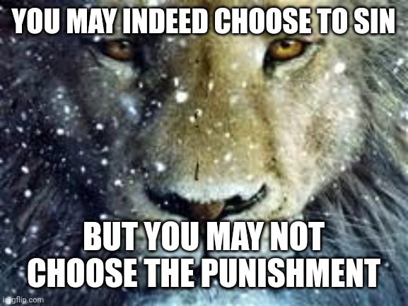 Aslan | YOU MAY INDEED CHOOSE TO SIN; BUT YOU MAY NOT CHOOSE THE PUNISHMENT | image tagged in aslan | made w/ Imgflip meme maker