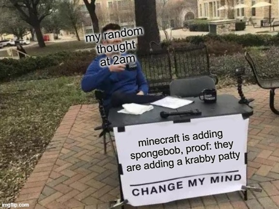 Change My Mind Meme | my random thought at 2am; minecraft is adding spongebob, proof: they are adding a krabby patty | image tagged in memes,change my mind | made w/ Imgflip meme maker