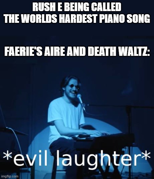 music meme | RUSH E BEING CALLED THE WORLDS HARDEST PIANO SONG; FAERIE'S AIRE AND DEATH WALTZ: | image tagged in evil laughter | made w/ Imgflip meme maker