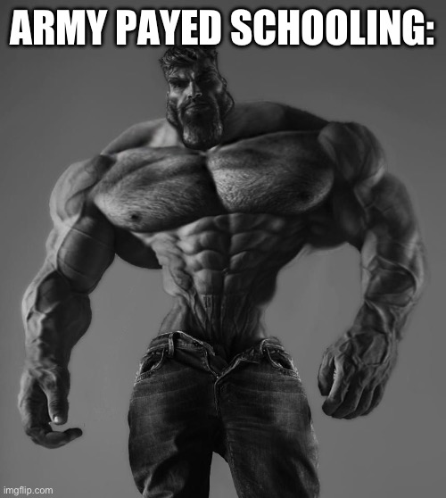 GigaChad | ARMY PAYED SCHOOLING: | image tagged in gigachad | made w/ Imgflip meme maker