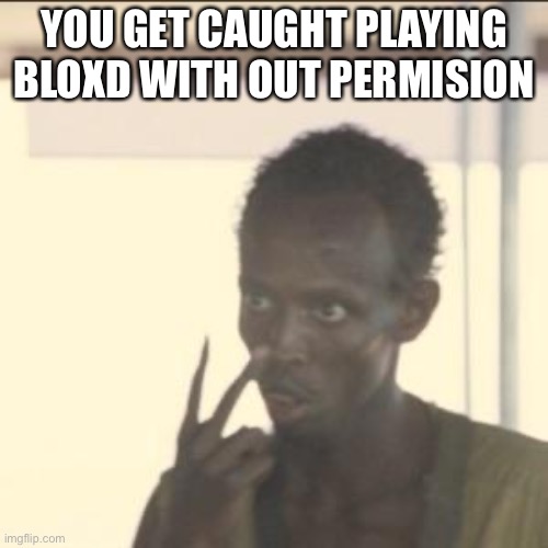 Look At Me Meme | YOU GET CAUGHT PLAYING BLOXD WITH OUT PERMISION | image tagged in memes,look at me | made w/ Imgflip meme maker