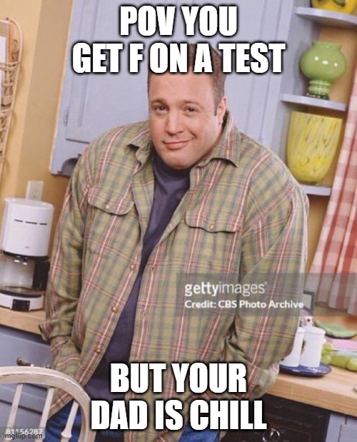 F | POV YOU GET F ON A TEST; BUT YOUR DAD IS CHILL | image tagged in kevin james | made w/ Imgflip meme maker