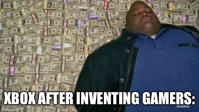huell money | XBOX AFTER INVENTING GAMERS: | image tagged in huell money | made w/ Imgflip meme maker