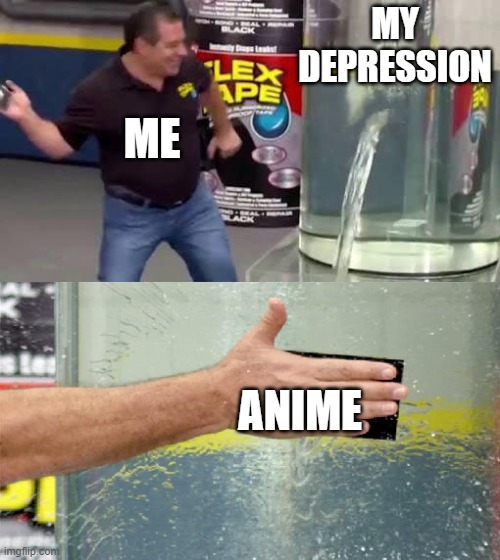 Flex Tape | MY DEPRESSION; ME; ANIME | image tagged in flex tape | made w/ Imgflip meme maker