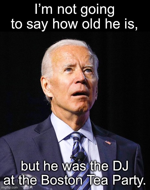 DJ | I’m not going to say how old he is, but he was the DJ at the Boston Tea Party. | image tagged in joe biden | made w/ Imgflip meme maker