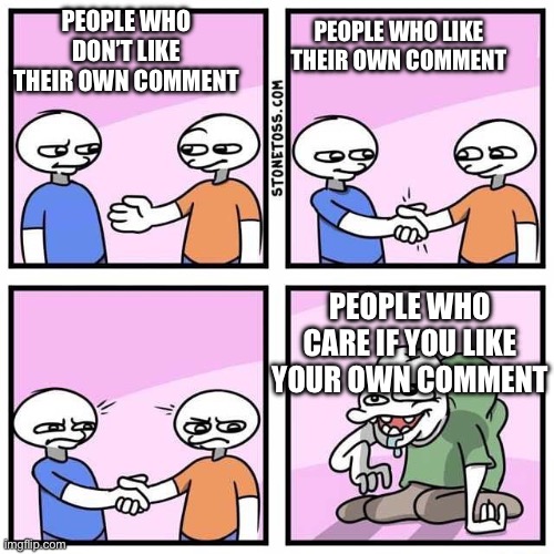 Handshake | PEOPLE WHO DON’T LIKE THEIR OWN COMMENT; PEOPLE WHO LIKE THEIR OWN COMMENT; PEOPLE WHO CARE IF YOU LIKE YOUR OWN COMMENT | image tagged in handshake | made w/ Imgflip meme maker