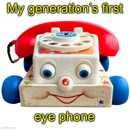 Eye phone | My generation’s first; eye phone | image tagged in bad pun | made w/ Imgflip meme maker