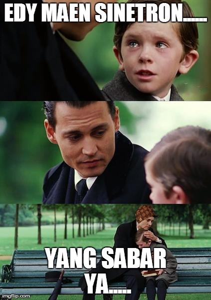 Finding Neverland Meme | EDY MAEN SINETRON...... YANG SABAR YA..... | image tagged in memes,finding neverland,scumbag | made w/ Imgflip meme maker