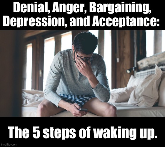 Wake up | Denial, Anger, Bargaining, Depression, and Acceptance:; The 5 steps of waking up. | image tagged in dad joke | made w/ Imgflip meme maker