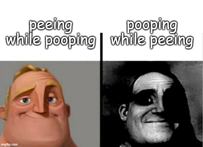 peeing while pooping vs | pooping while peeing; peeing while pooping | image tagged in teacher's copy,mr incredible becoming uncanny | made w/ Imgflip meme maker