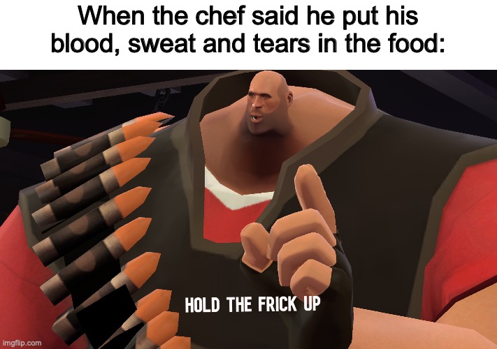 Well? | When the chef said he put his blood, sweat and tears in the food: | image tagged in hold the frick up,hmnmm | made w/ Imgflip meme maker