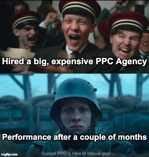 All Quiet on The Google Ads front? | Hired a big, expensive PPC Agency; Performance after a couple of months; Guided PPC is here to rescue you! | image tagged in all quiet on the western front,google ads,advertising,digital | made w/ Imgflip meme maker