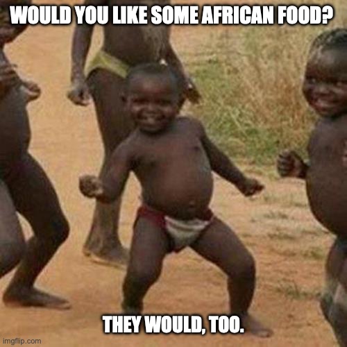 Third World Success Kid Meme | WOULD YOU LIKE SOME AFRICAN FOOD? THEY WOULD, TOO. | image tagged in memes,third world success kid | made w/ Imgflip meme maker