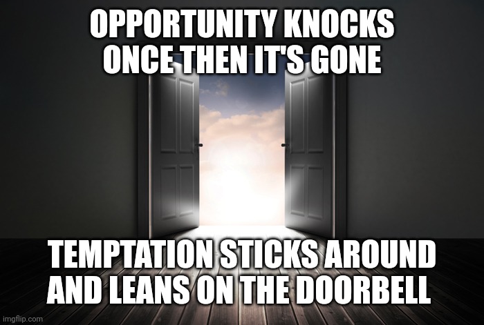 Open door | OPPORTUNITY KNOCKS ONCE THEN IT'S GONE; TEMPTATION STICKS AROUND AND LEANS ON THE DOORBELL | image tagged in open door | made w/ Imgflip meme maker