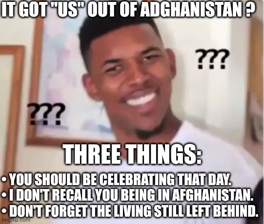 Nick Young | IT GOT "US" OUT OF ADGHANISTAN ? THREE THINGS: • YOU SHOULD BE CELEBRATING THAT DAY.
• I DON'T RECALL YOU BEING IN AFGHANISTAN.
• DON'T FORG | image tagged in nick young | made w/ Imgflip meme maker