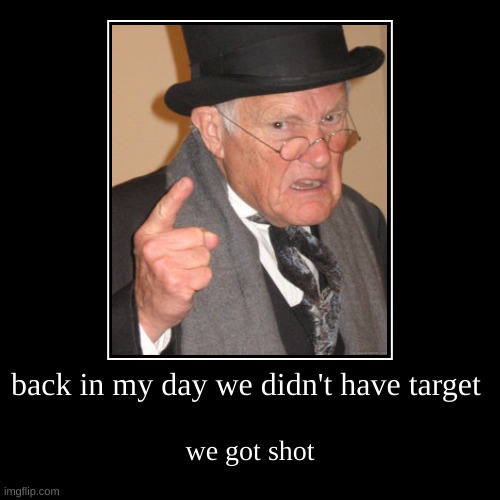 back in my day we didn't have target | we got shot | image tagged in funny,demotivationals | made w/ Imgflip demotivational maker