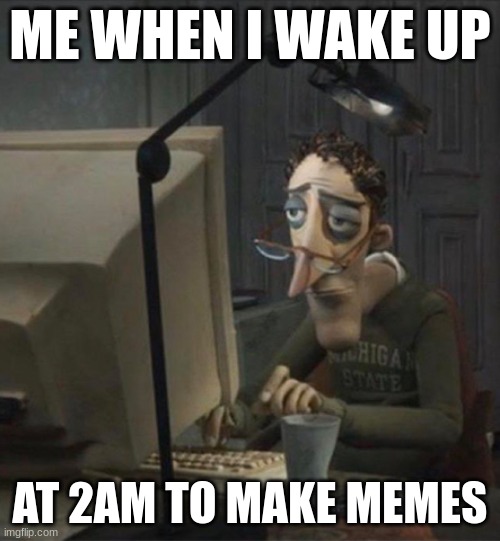 i sleep | ME WHEN I WAKE UP; AT 2AM TO MAKE MEMES | image tagged in tired dad at computer | made w/ Imgflip meme maker