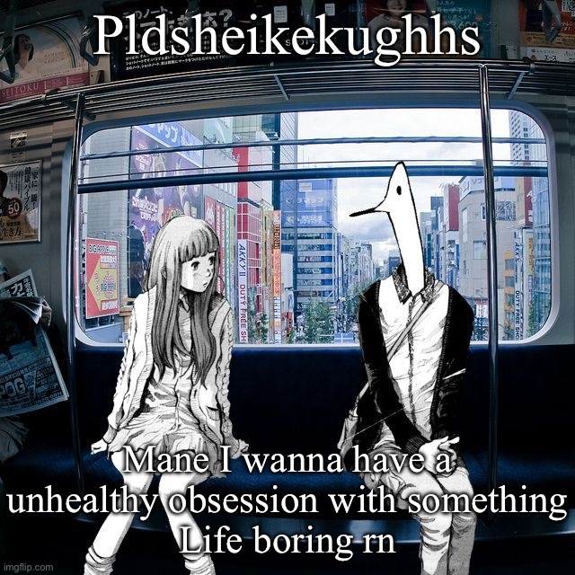 Punpun | Pldsheikekughhs; Mane I wanna have a unhealthy obsession with something
Life boring rn | image tagged in punpun | made w/ Imgflip meme maker