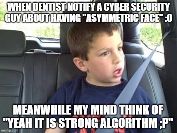 cyber security mind | WHEN DENTIST NOTIFY A CYBER SECURITY GUY ABOUT HAVING "ASYMMETRIC FACE" :O; MEANWHILE MY MIND THINK OF "YEAH IT IS STRONG ALGORITHM ;P" | image tagged in david after dentist - is this real life | made w/ Imgflip meme maker