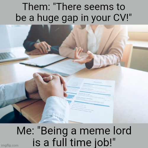 Full time job | Them: "There seems to be a huge gap in your CV!"; Me: "Being a meme lord
is a full time job!" | image tagged in meme lord,job interview | made w/ Imgflip meme maker