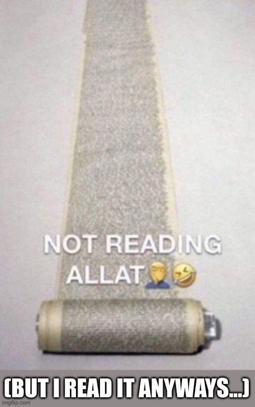 Not Reading Allat | (BUT I READ IT ANYWAYS...) | image tagged in not reading allat | made w/ Imgflip meme maker