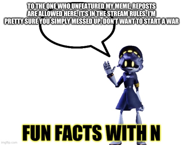 Note: paleo24 unfeatured it | TO THE ONE WHO UNFEATURED MY MEME, REPOSTS ARE ALLOWED HERE, IT’S IN THE STREAM RULES. I’M PRETTY SURE YOU SIMPLY MESSED UP, DON’T WANT TO START A WAR | image tagged in fun facts with n | made w/ Imgflip meme maker