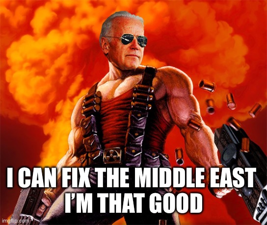 Joe B | I CAN FIX THE MIDDLE EAST 
I’M THAT GOOD | image tagged in biden | made w/ Imgflip meme maker
