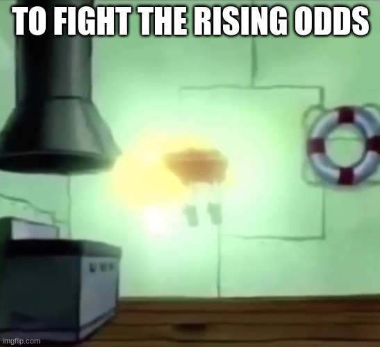 Spongebob Ascends | TO FIGHT THE RISING ODDS | image tagged in spongebob ascends | made w/ Imgflip meme maker