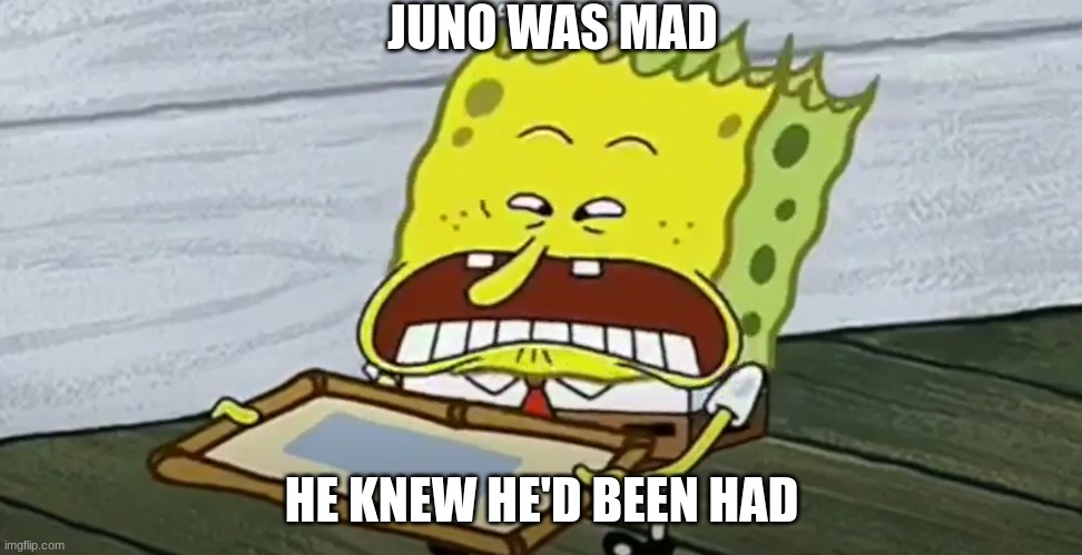The dollar | JUNO WAS MAD; HE KNEW HE'D BEEN HAD | image tagged in the dollar | made w/ Imgflip meme maker
